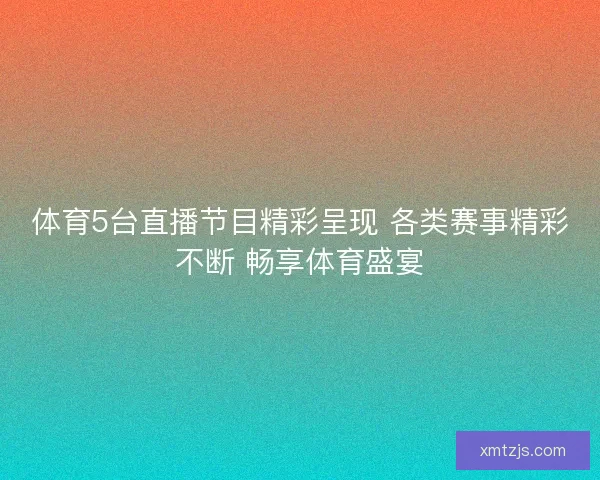 体育5台直播节目精彩呈现 各类赛事精彩不断 畅享体育盛宴
