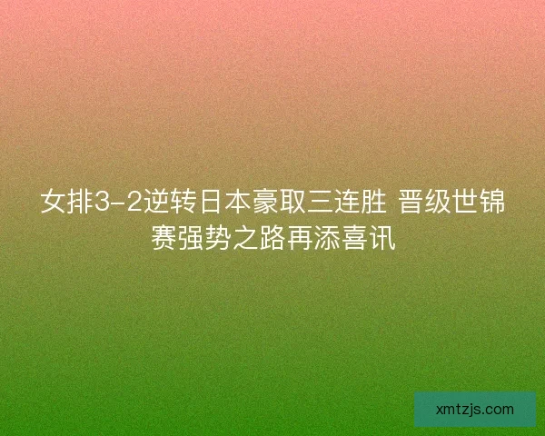 女排3-2逆转日本豪取三连胜 晋级世锦赛强势之路再添喜讯