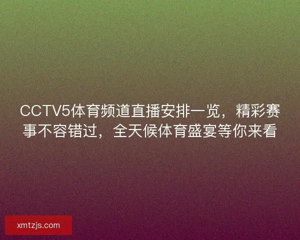 CCTV5体育频道直播安排一览，精彩赛事不容错过，全天候体育盛宴等你来看